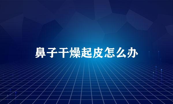 鼻子干燥起皮怎么办