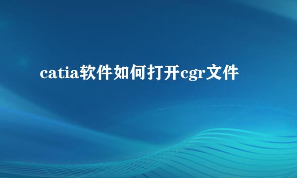 catia软件如何打开cgr文件