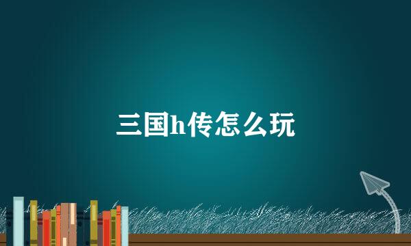 三国h传怎么玩