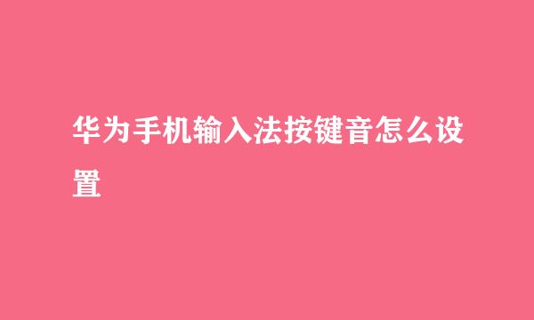 华为手机输入法按键音怎么设置