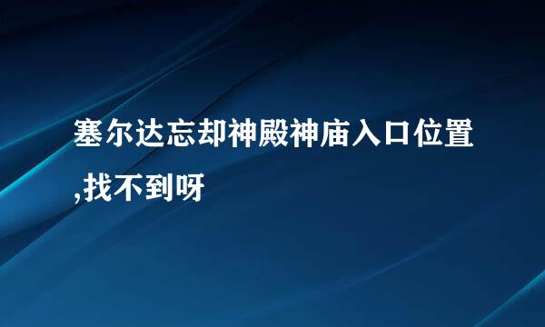 塞尔达忘却神殿神庙入口位置,找不到呀