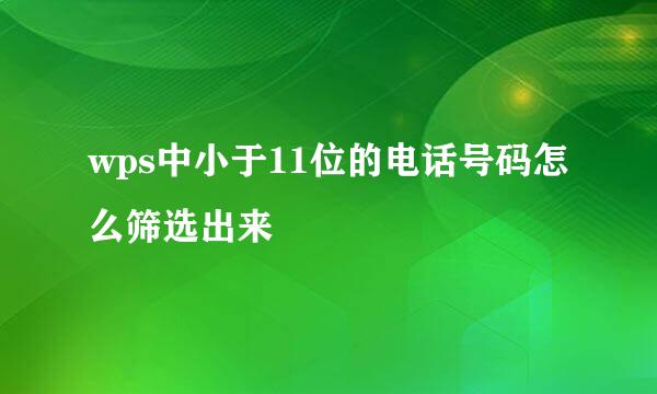 wps中小于11位的电话号码怎么筛选出来
