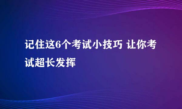 记住这6个考试小技巧 让你考试超长发挥