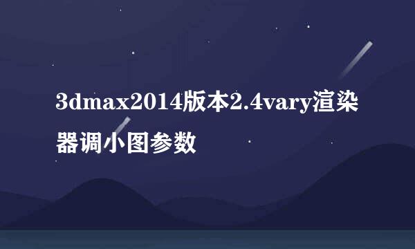3dmax2014版本2.4vary渲染器调小图参数
