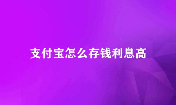 支付宝怎么存钱利息高
