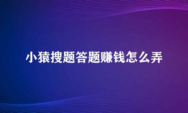 小猿搜题答题赚钱怎么弄