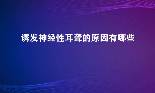 诱发神经性耳聋的原因有哪些