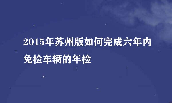 2015年苏州版如何完成六年内免检车辆的年检