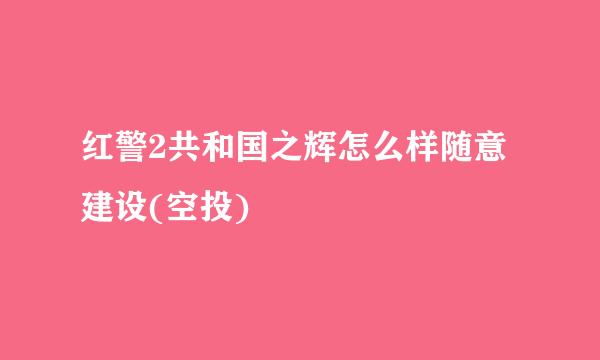 红警2共和国之辉怎么样随意建设(空投)
