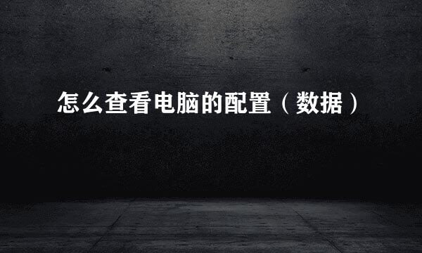 怎么查看电脑的配置（数据）