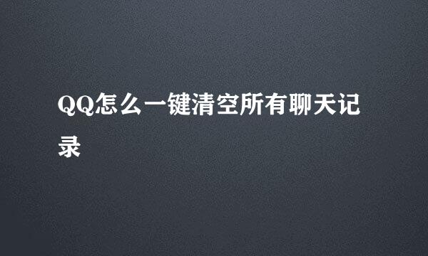 QQ怎么一键清空所有聊天记录