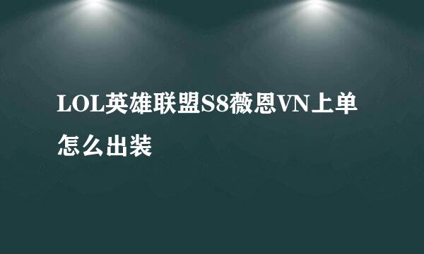 LOL英雄联盟S8薇恩VN上单怎么出装