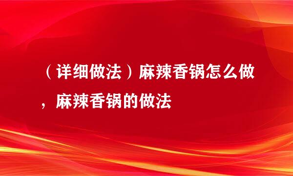 （详细做法）麻辣香锅怎么做，麻辣香锅的做法