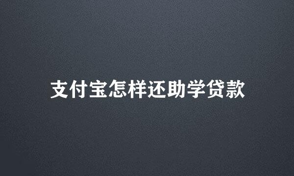 支付宝怎样还助学贷款