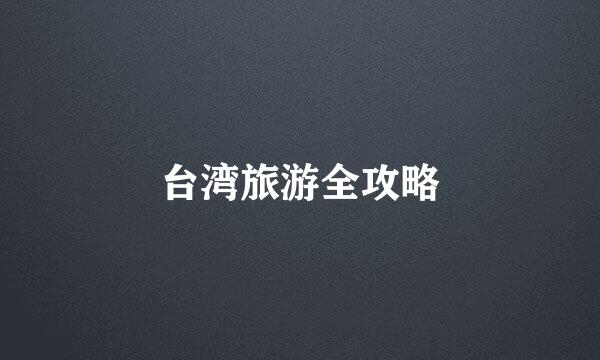 台湾旅游全攻略