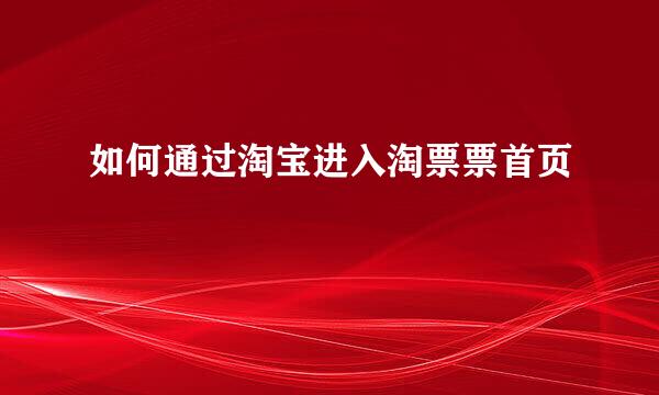 如何通过淘宝进入淘票票首页