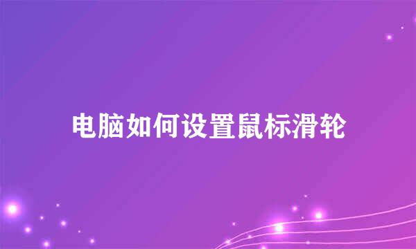电脑如何设置鼠标滑轮