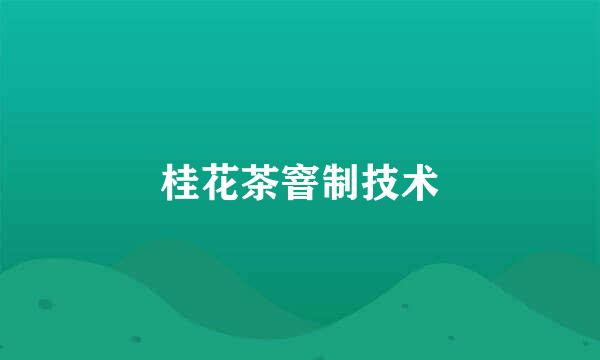 桂花茶窨制技术