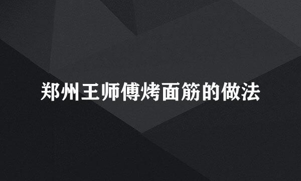 郑州王师傅烤面筋的做法