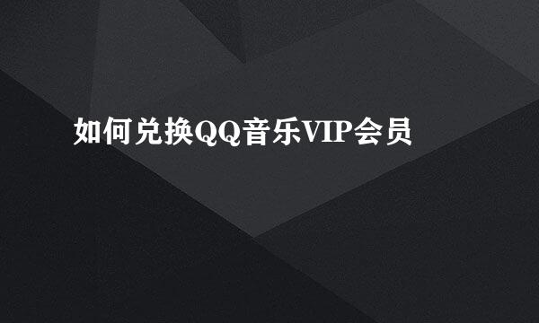 如何兑换QQ音乐VIP会员