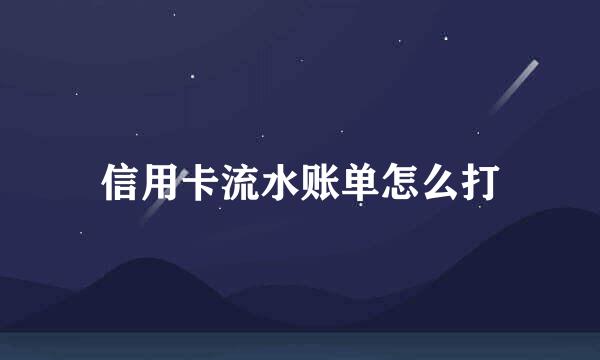 信用卡流水账单怎么打