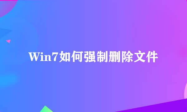 Win7如何强制删除文件