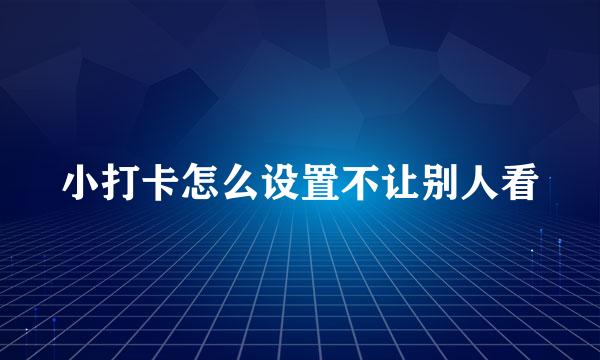 小打卡怎么设置不让别人看