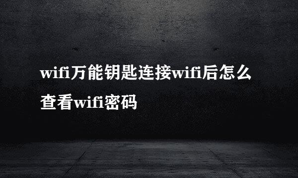 wifi万能钥匙连接wifi后怎么查看wifi密码