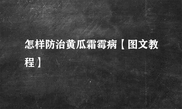 怎样防治黄瓜霜霉病【图文教程】