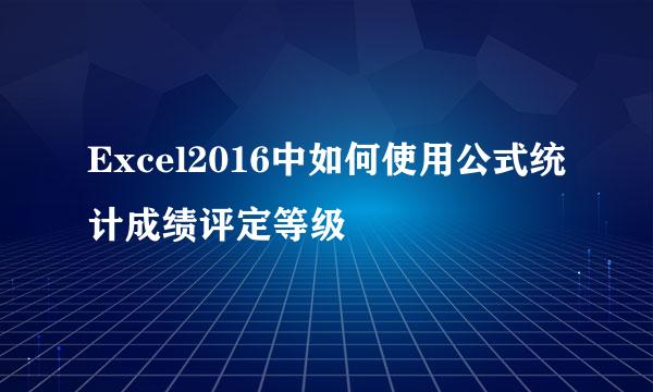 Excel2016中如何使用公式统计成绩评定等级