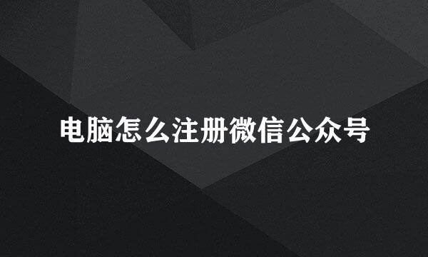 电脑怎么注册微信公众号
