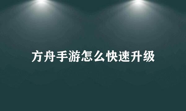 方舟手游怎么快速升级