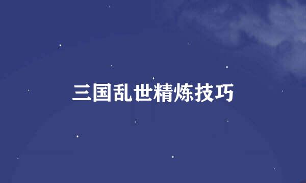 三国乱世精炼技巧