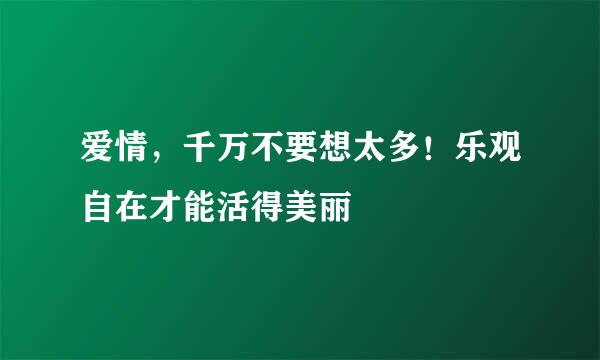 爱情，千万不要想太多！乐观自在才能活得美丽