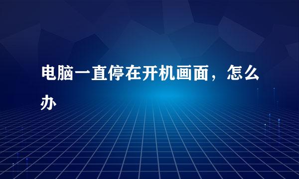 电脑一直停在开机画面，怎么办