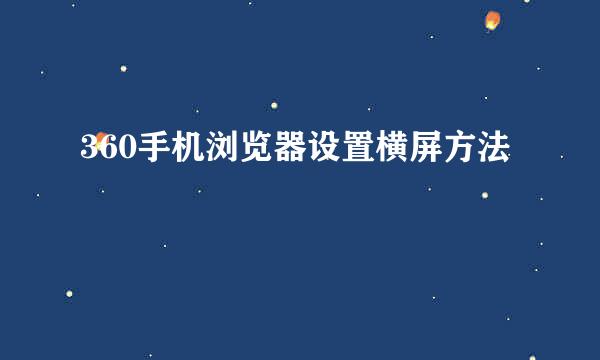 360手机浏览器设置横屏方法