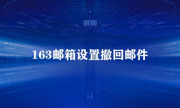 163邮箱设置撤回邮件