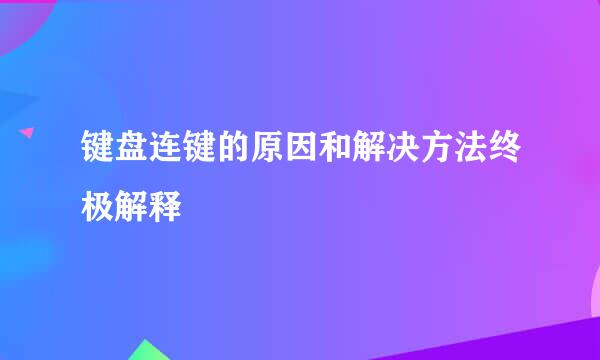 键盘连键的原因和解决方法终极解释