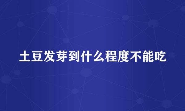 土豆发芽到什么程度不能吃