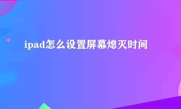 ipad怎么设置屏幕熄灭时间
