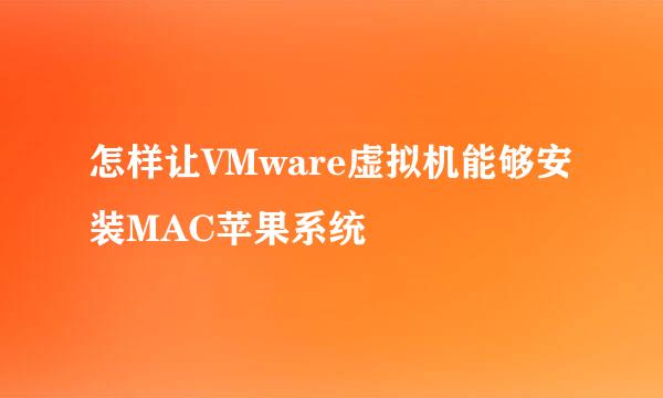 怎样让VMware虚拟机能够安装MAC苹果系统