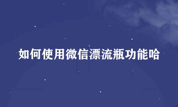 如何使用微信漂流瓶功能哈