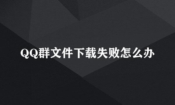 QQ群文件下载失败怎么办