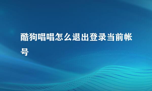 酷狗唱唱怎么退出登录当前帐号