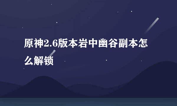 原神2.6版本岩中幽谷副本怎么解锁