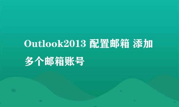 Outlook2013 配置邮箱 添加多个邮箱账号