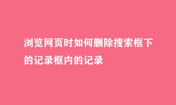 浏览网页时如何删除搜索框下的记录框内的记录
