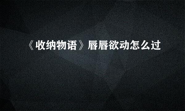 《收纳物语》唇唇欲动怎么过