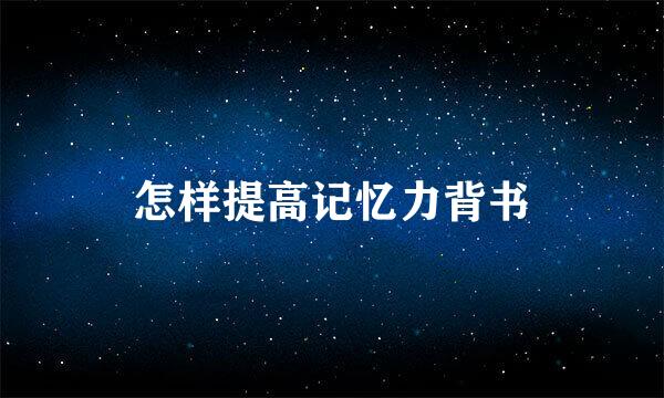 怎样提高记忆力背书