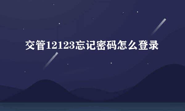 交管12123忘记密码怎么登录